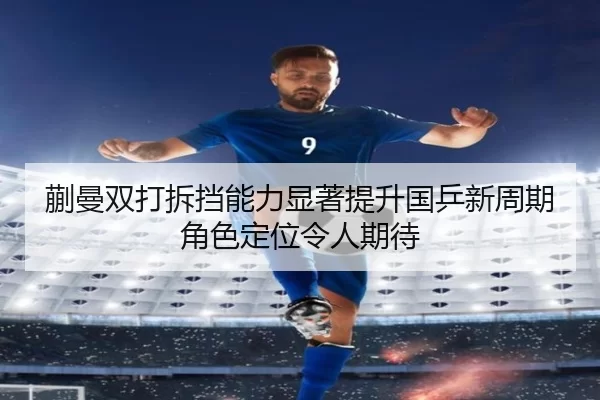 蒯曼双打拆挡能力显著提升国乒新周期角色定位令人期待