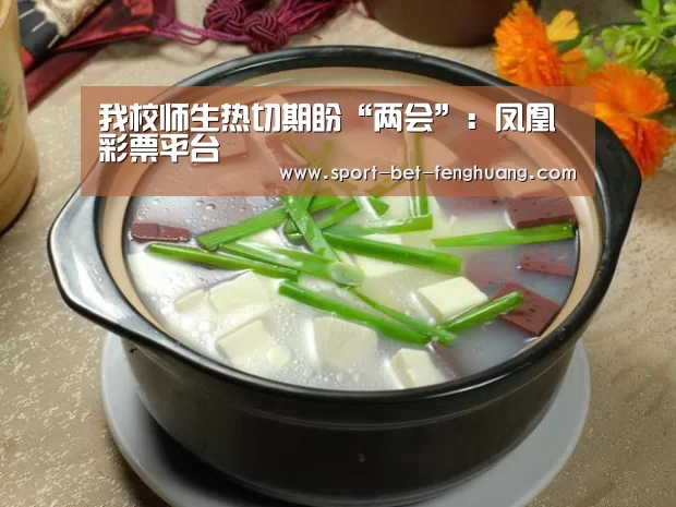 我校师生热切期盼“两会”:凤凰彩票平台(图1) 凤凰彩票官网